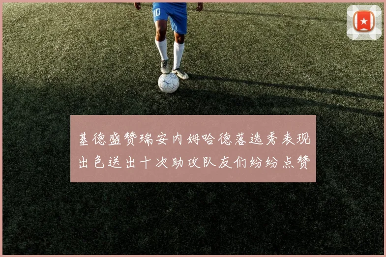 基德盛赞瑞安内姆哈德落选秀表现出色送出十次助攻队友们纷纷点赞