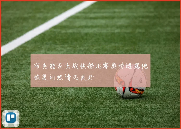 布克能否出战快船比赛奥特透露他恢复训练情况良好