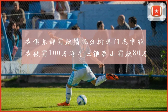 各俱乐部罚款情况分析津门虎申花各被罚100万海牛三镇泰山罚款80万