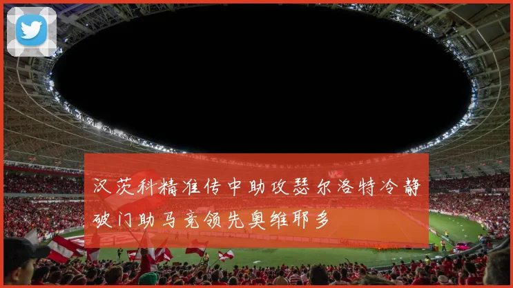 汉茨科精准传中助攻瑟尔洛特冷静破门助马竞领先奥维耶多