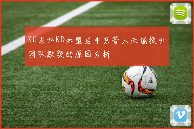 KG点评KD加盟后申京等人未能提升团队默契的原因分析