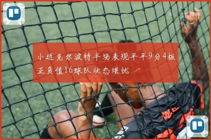 小迈克尔波特半场表现平平9分4板正负值16球队状态堪忧
