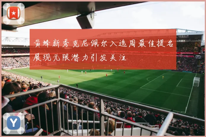黄蜂新秀克尼佩尔入选周最佳提名展现无限潜力引发关注