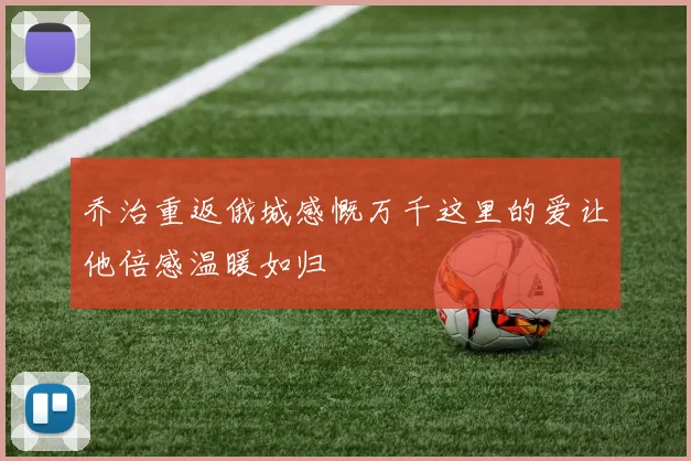 乔治重返俄城感慨万千这里的爱让他倍感温暖如归