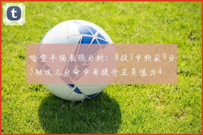 哈登半场表现分析：8投3中斩获9分5助攻三分命中率提升正负值为4