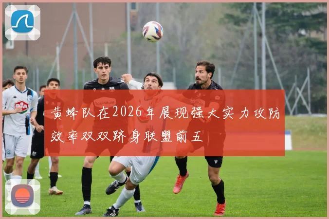 黄蜂队在2026年展现强大实力攻防效率双双跻身联盟前五