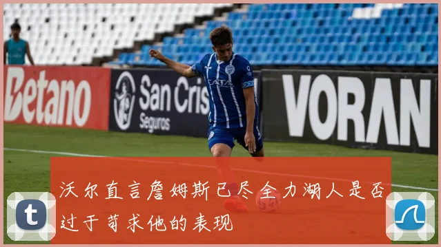 沃尔直言詹姆斯已尽全力湖人是否过于苛求他的表现