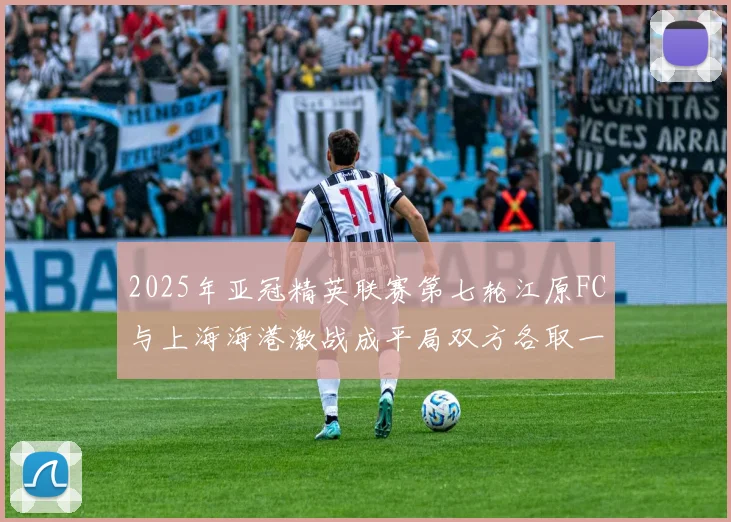 2025年亚冠精英联赛第七轮江原FC与上海海港激战成平局双方各取一分