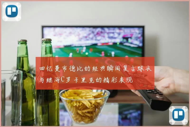 回忆曼市德比的经典瞬间复古球衣与继海C罗卡里克的精彩表现