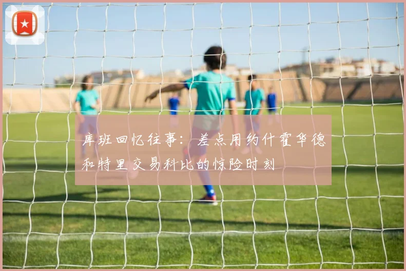 库班回忆往事：差点用约什霍华德和特里交易科比的惊险时刻