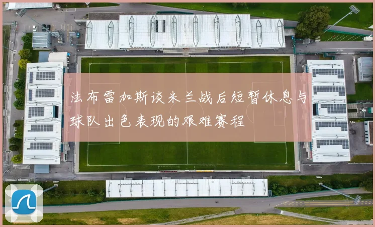 法布雷加斯谈米兰战后短暂休息与球队出色表现的艰难赛程