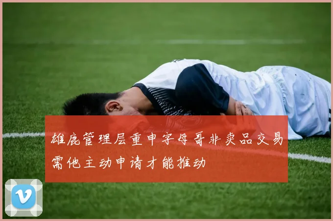 雄鹿管理层重申字母哥非卖品交易需他主动申请才能推动